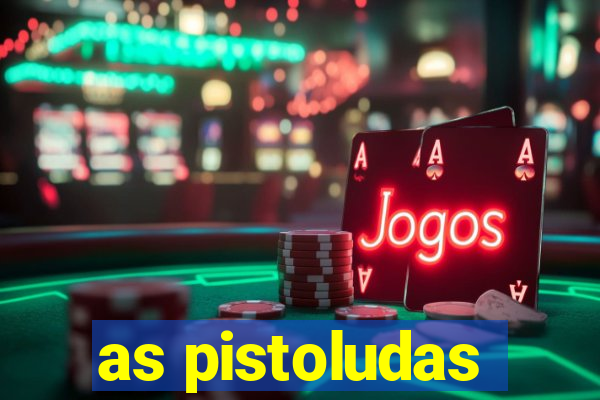 as pistoludas